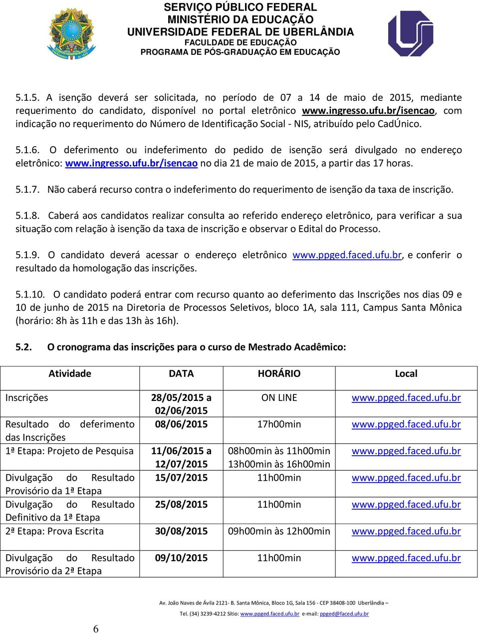 O deferimento ou indeferimento do pedido de isenção será divulgado no endereço eletrônico: www.ingresso.ufu.br/isencao no dia 21 de maio de 2015, a partir das 17 