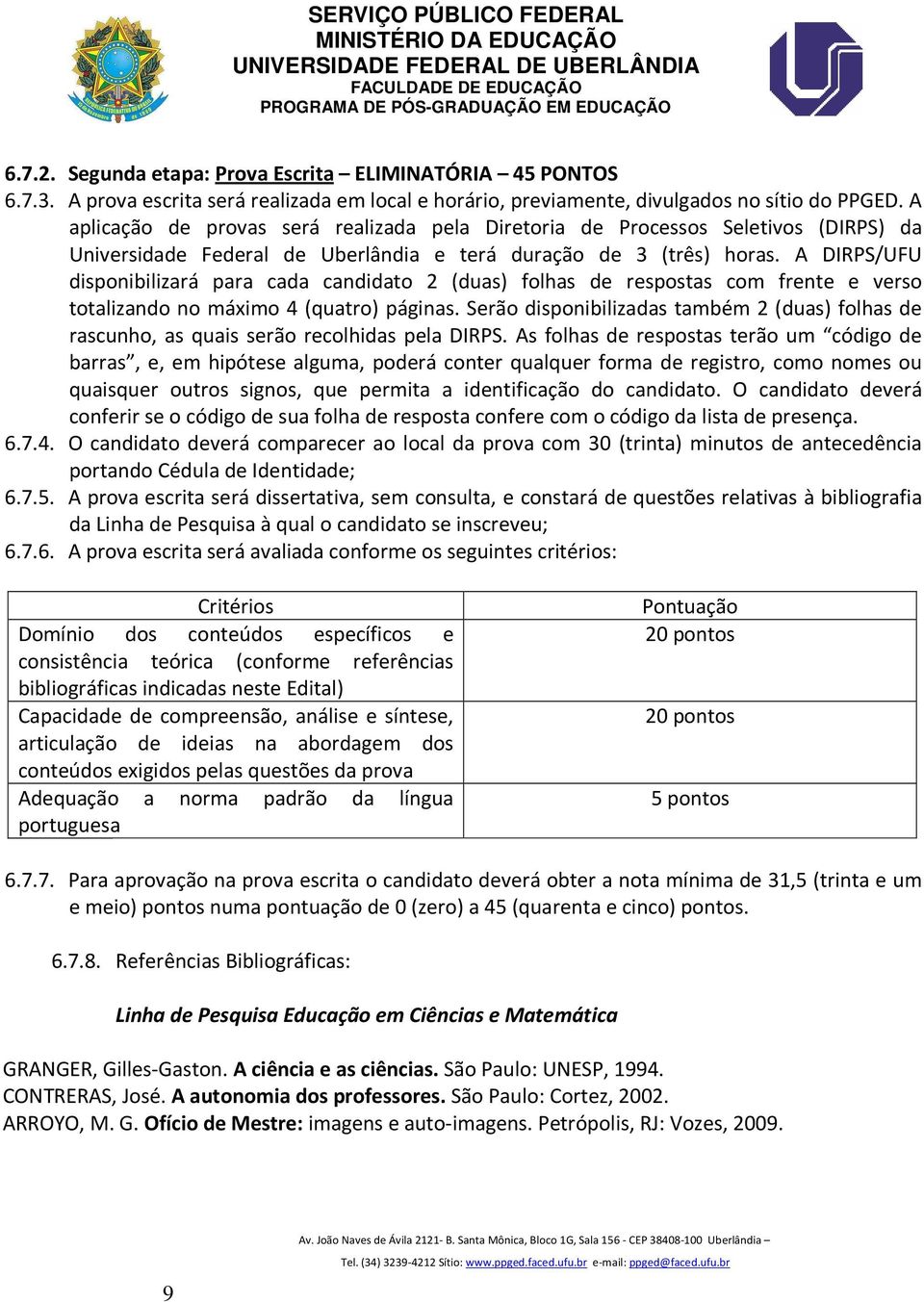 A DIRPS/UFU disponibilizará para cada candidato 2 (duas) folhas de respostas com frente e verso totalizando no máximo 4 (quatro) páginas.