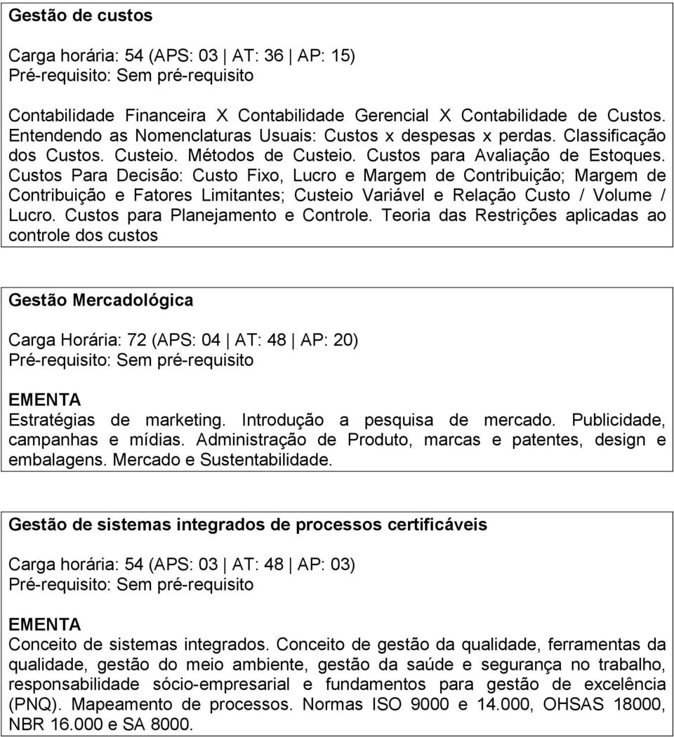 Custos Para Decisão: Custo Fixo, Lucro e Margem de Contribuição; Margem de Contribuição e Fatores Limitantes; Custeio Variável e Relação Custo / Volume / Lucro. Custos para Planejamento e Controle.