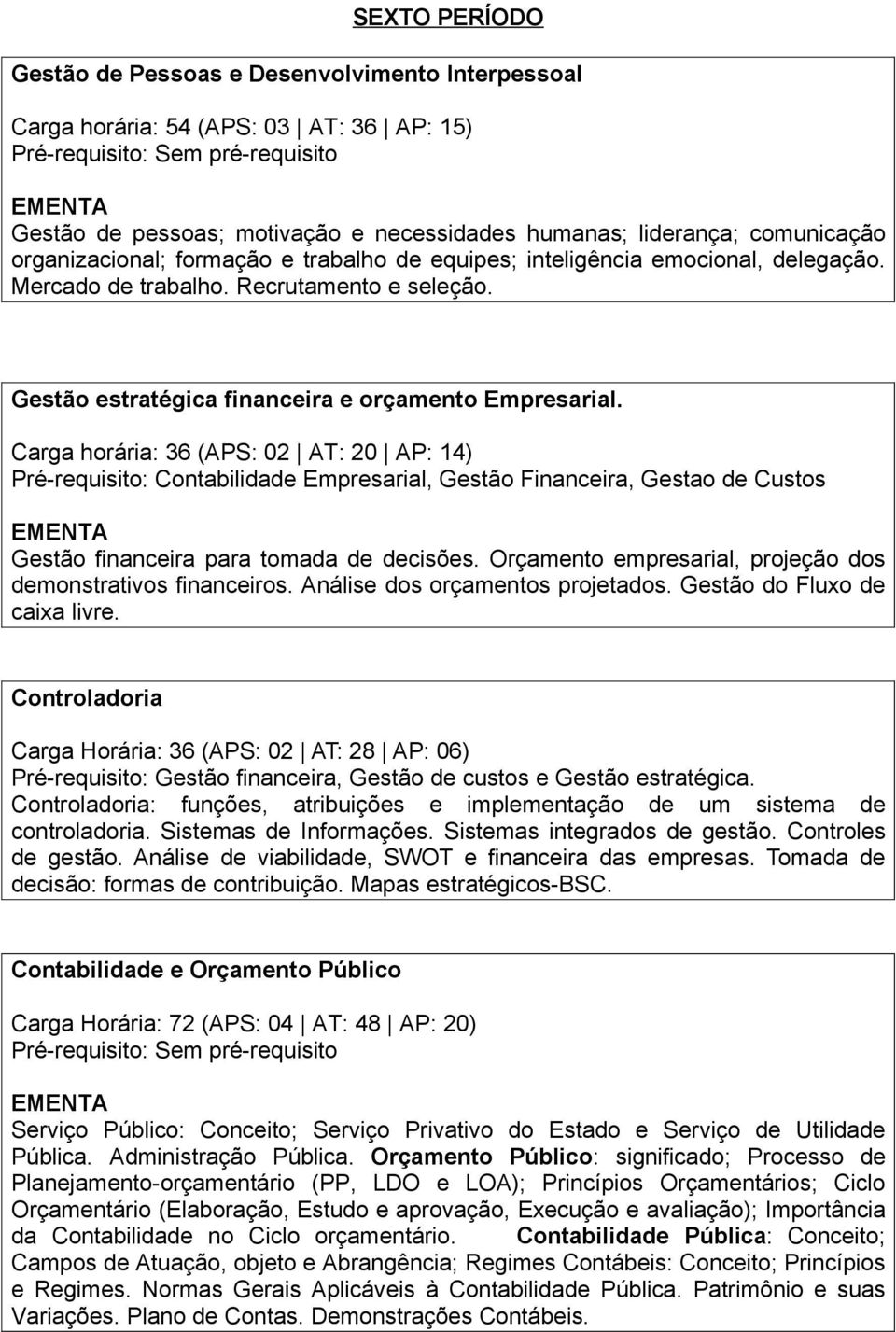 Carga horária: 36 (APS: 02 AT: 20 AP: 14) Pré-requisito: Contabilidade Empresarial, Gestão Financeira, Gestao de Custos Gestão financeira para tomada de decisões.