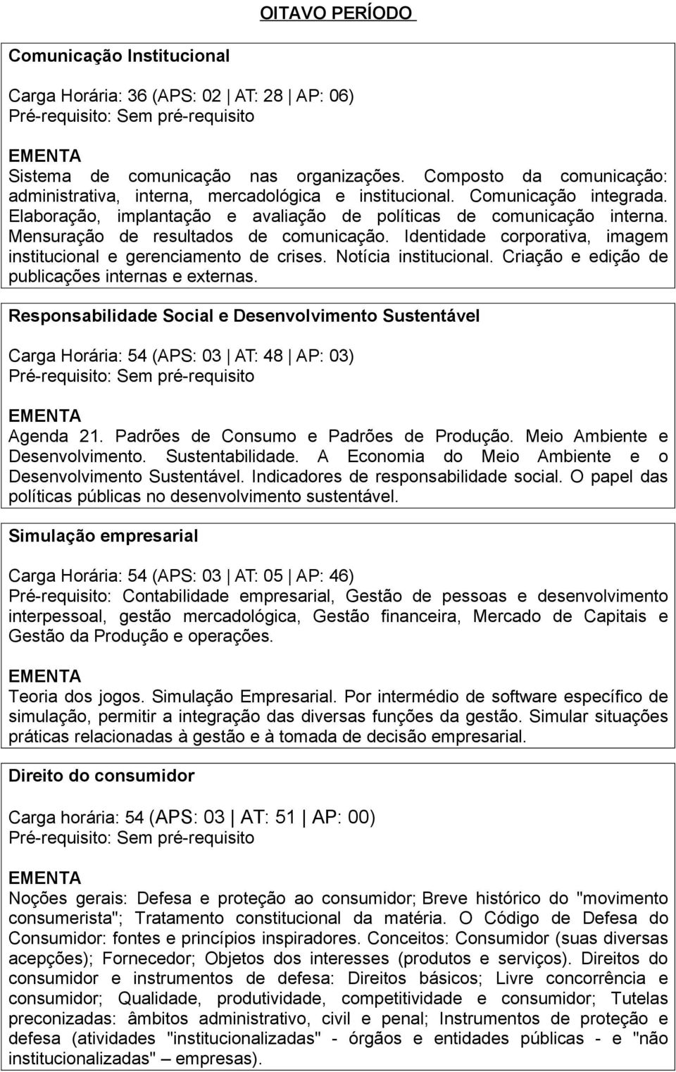 Mensuração de resultados de comunicação. Identidade corporativa, imagem institucional e gerenciamento de crises. Notícia institucional. Criação e edição de publicações internas e externas.