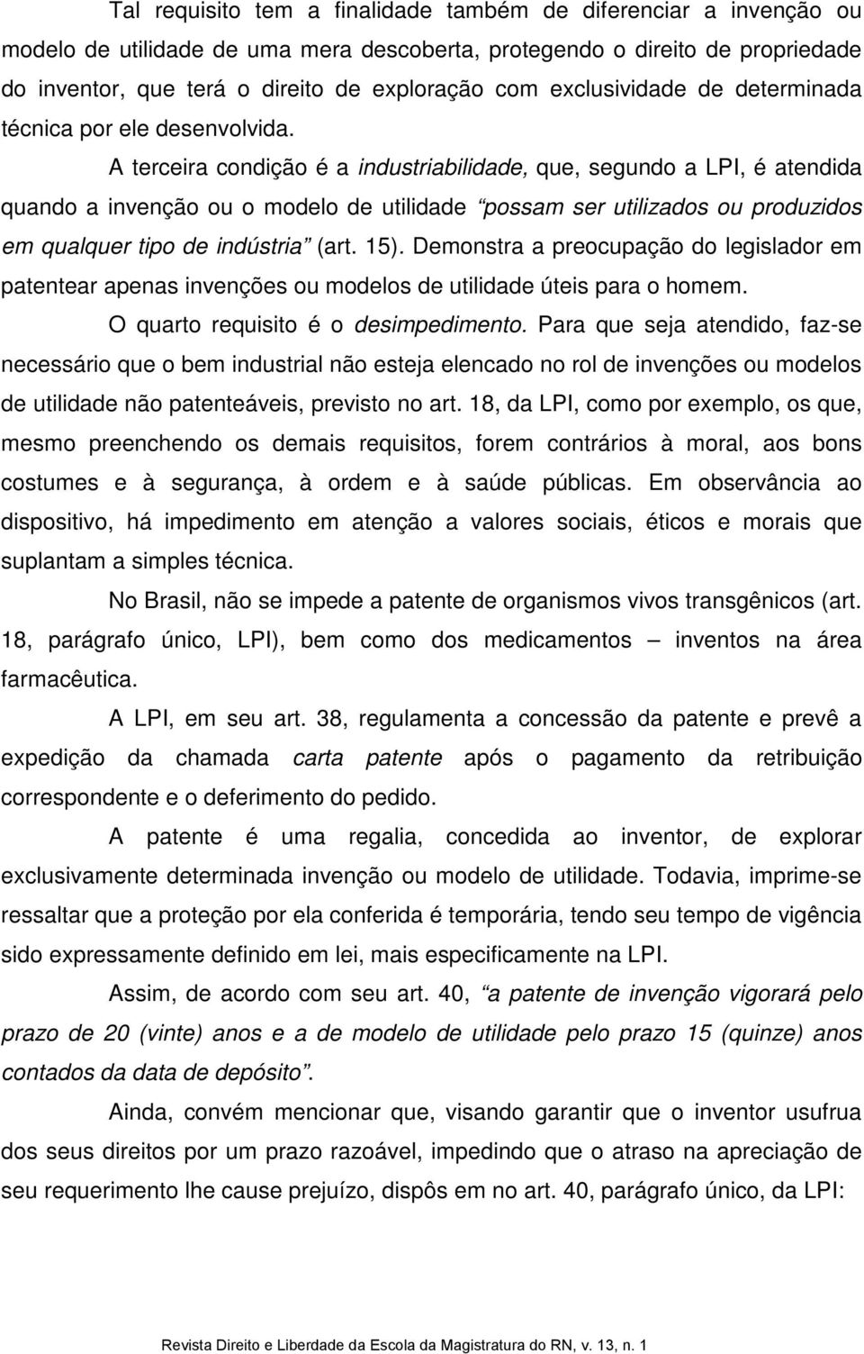 A terceira condição é a industriabilidade, que, segundo a LPI, é atendida quando a invenção ou o modelo de utilidade possam ser utilizados ou produzidos em qualquer tipo de indústria (art. 15).