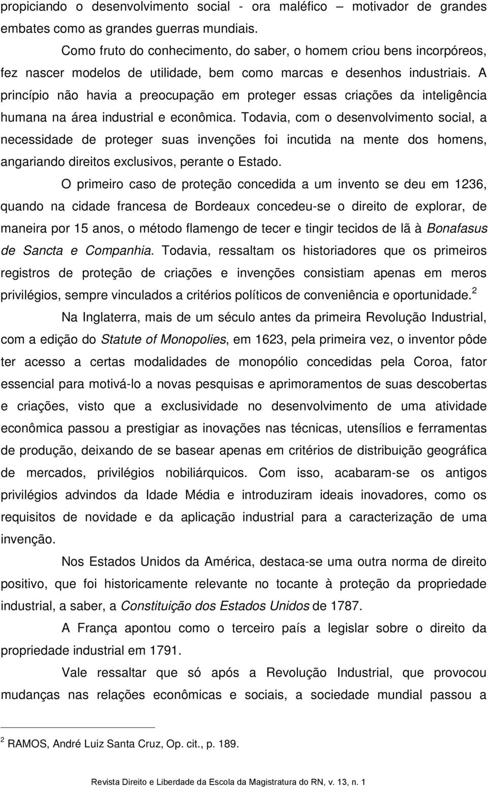 A princípio não havia a preocupação em proteger essas criações da inteligência humana na área industrial e econômica.