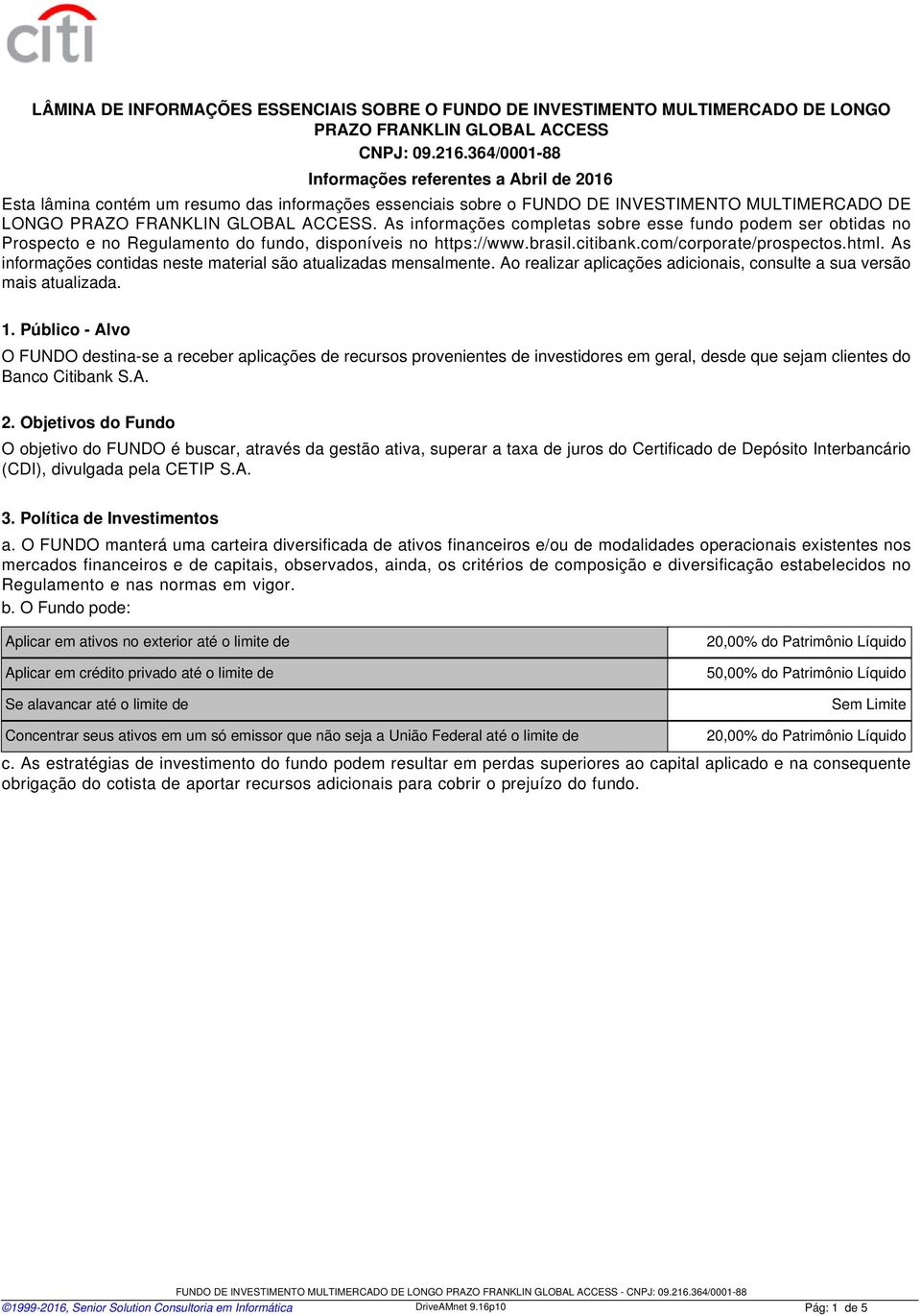 As informações completas sobre esse fundo podem ser obtidas no Prospecto e no Regulamento do fundo, disponíveis no https://www.brasil.citibank.com/corporate/prospectos.html.