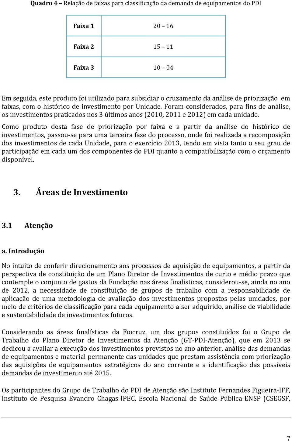 Como produto desta fase de priorização por faixa e a partir da análise do histórico de investimentos, passou-se para uma terceira fase do processo, onde foi realizada a recomposição dos investimentos