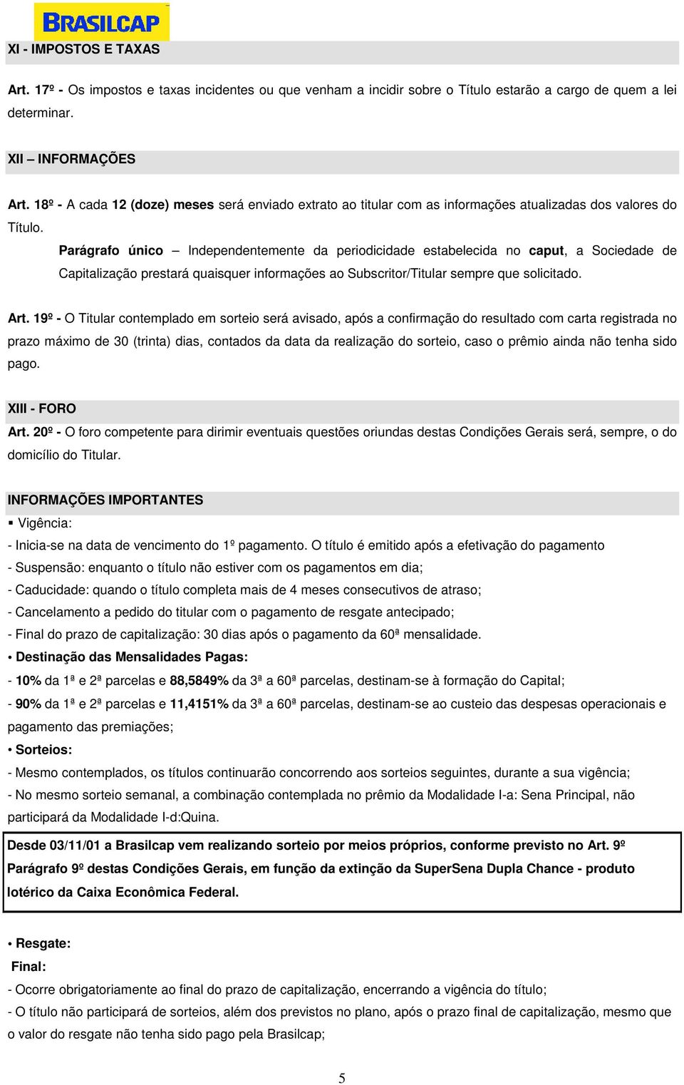 Parágrafo único Independentemente da periodicidade estabelecida no caput, a Sociedade de Capitalização prestará quaisquer informações ao Subscritor/Titular sempre que solicitado. Art.