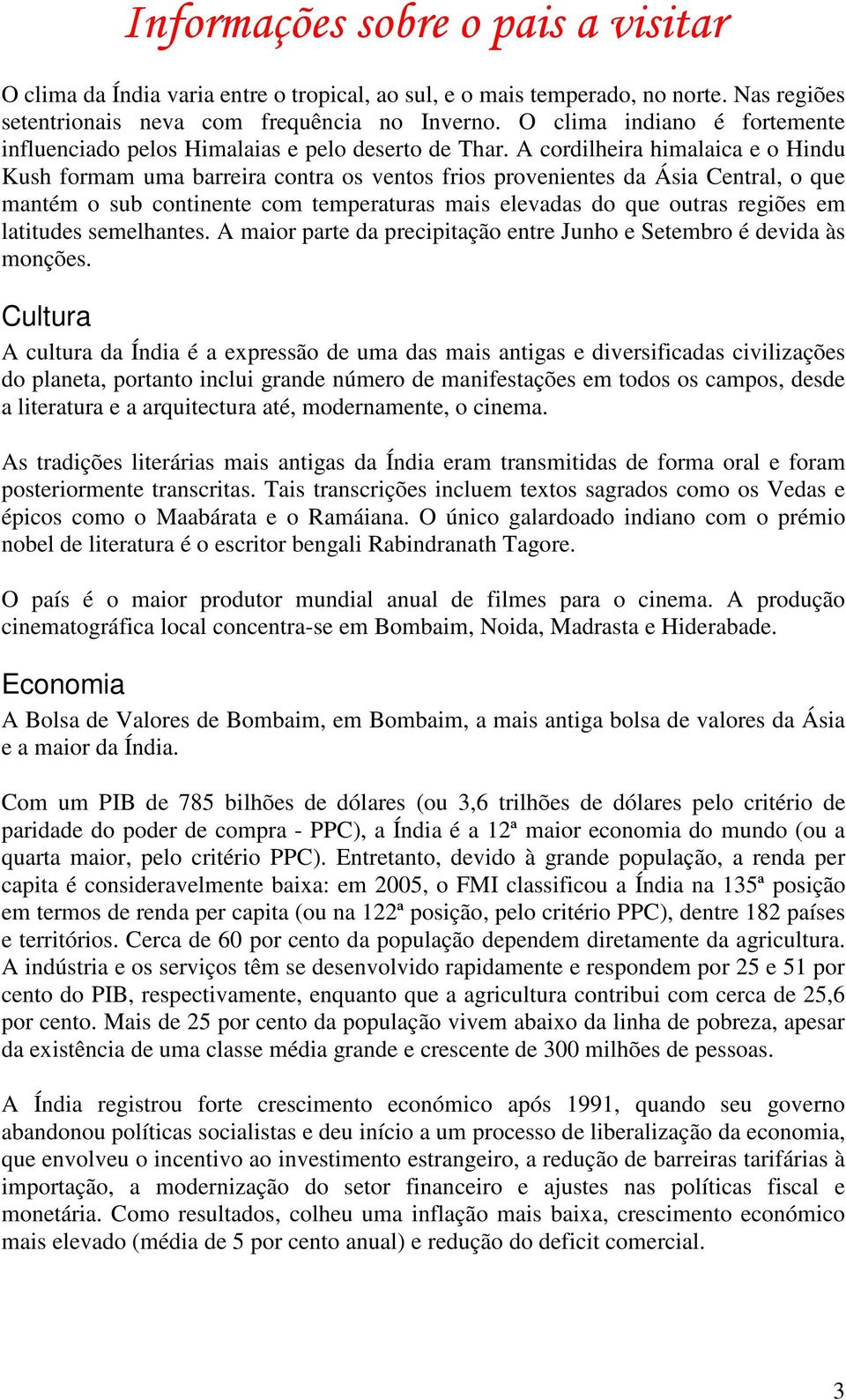 A cordilheira himalaica e o Hindu Kush formam uma barreira contra os ventos frios provenientes da Ásia Central, o que mantém o sub continente com temperaturas mais elevadas do que outras regiões em