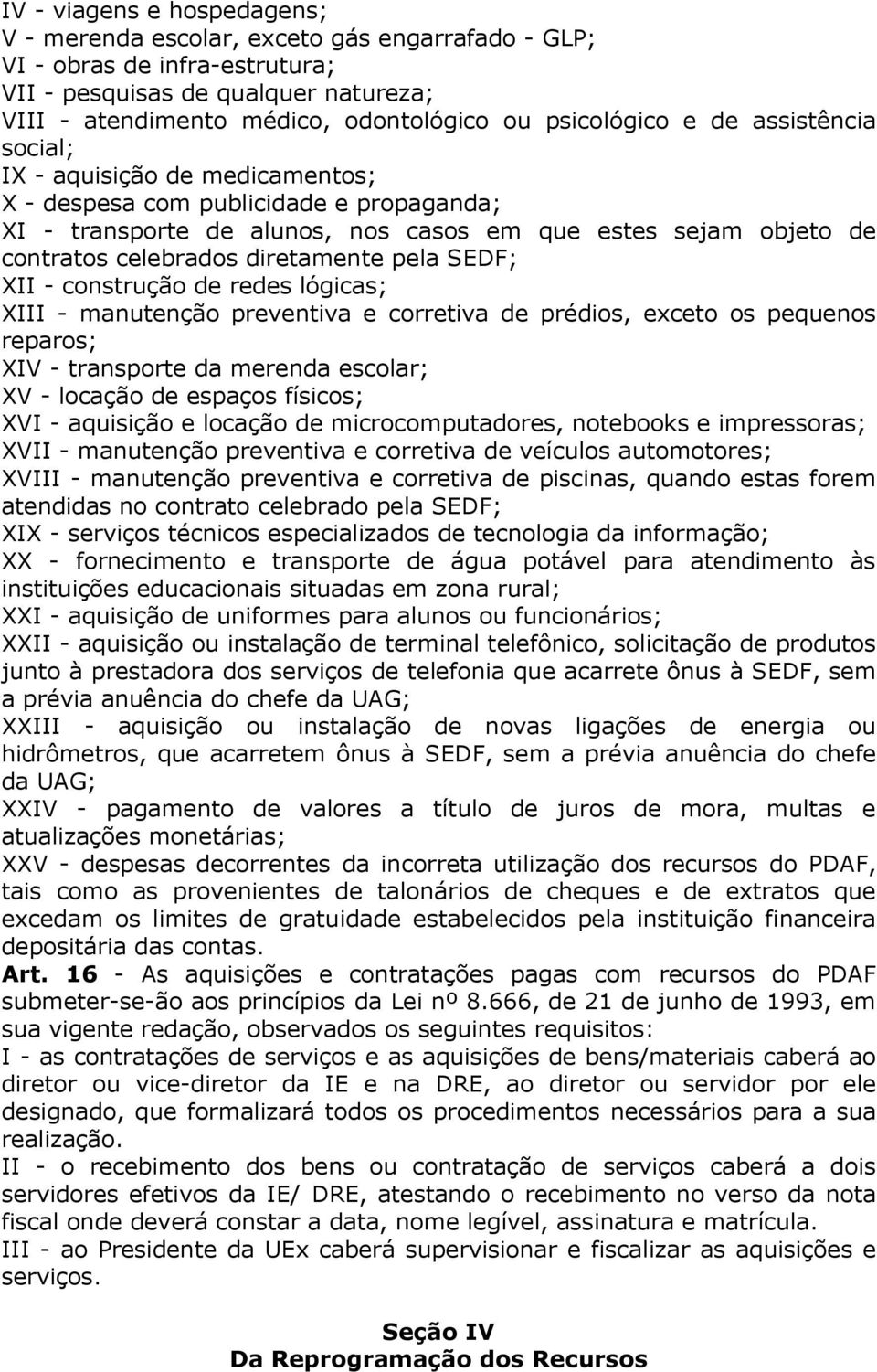 diretamente pela SEDF; XII - construção de redes lógicas; XIII - manutenção preventiva e corretiva de prédios, exceto os pequenos reparos; XIV - transporte da merenda escolar; XV - locação de espaços