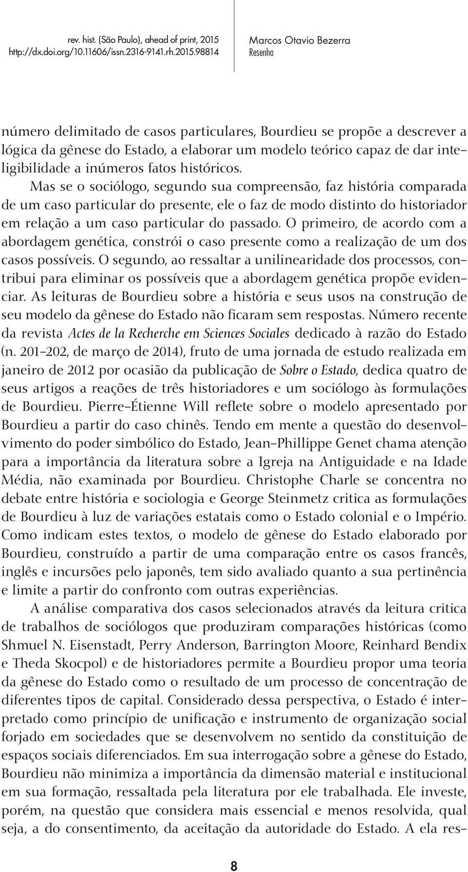 O primeiro, de acordo com a abordagem genética, constrói o caso presente como a realização de um dos casos possíveis.