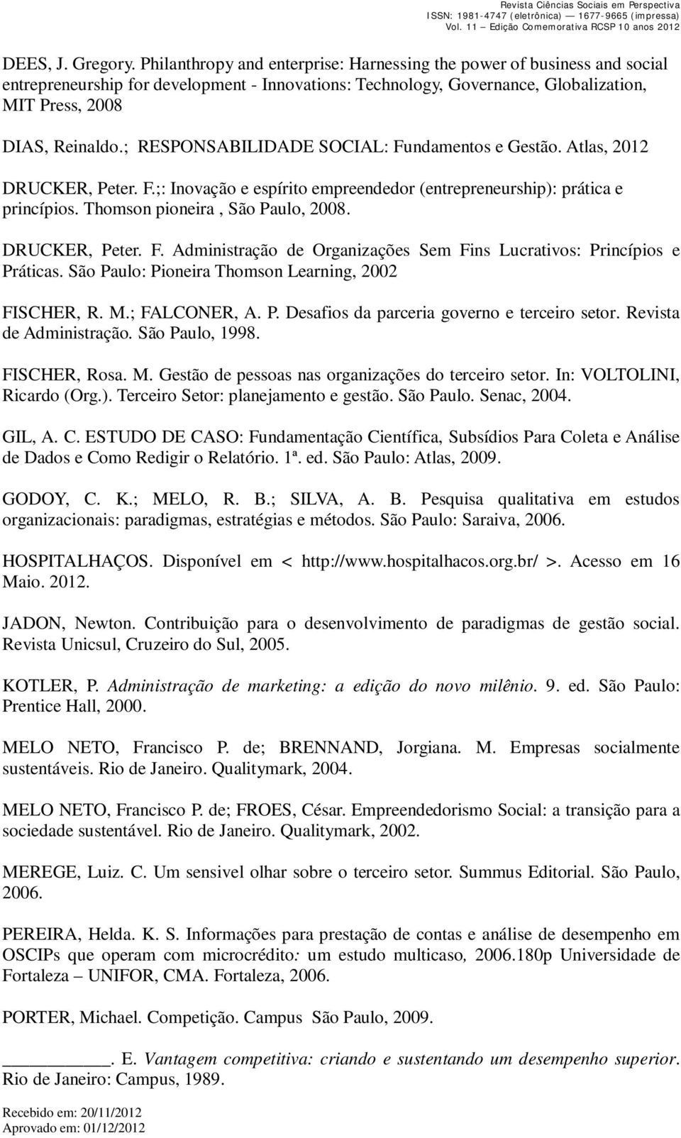 ; RESPONSABILIDADE SOCIAL: Fundamentos e Gestão. Atlas, 2012 DRUCKER, Peter. F.;: Inovação e espírito empreendedor (entrepreneurship): prática e princípios. Thomson pioneira, São Paulo, 2008.