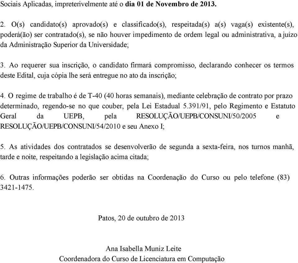 O(s) candidato(s) aprovado(s) e classificado(s), respeitada(s) a(s) vaga(s) existente(s), poderá(ão) ser contratado(s), se não houver impedimento de ordem legal ou administrativa, a juízo da