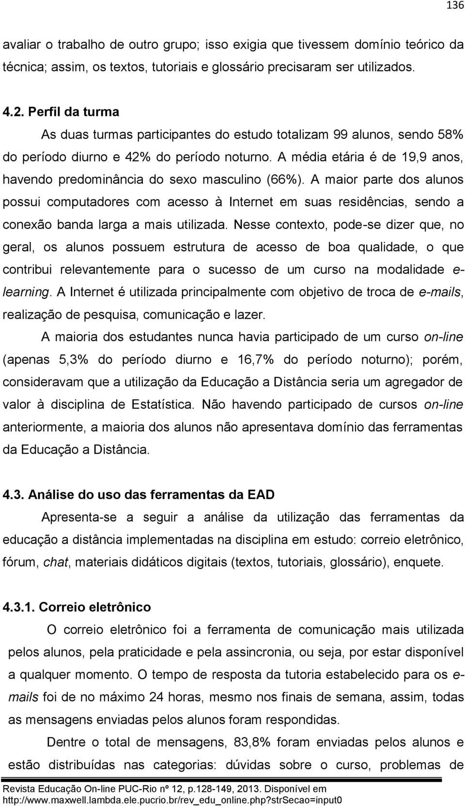 A média etária é de 19,9 anos, havendo predominância do sexo masculino (66%).