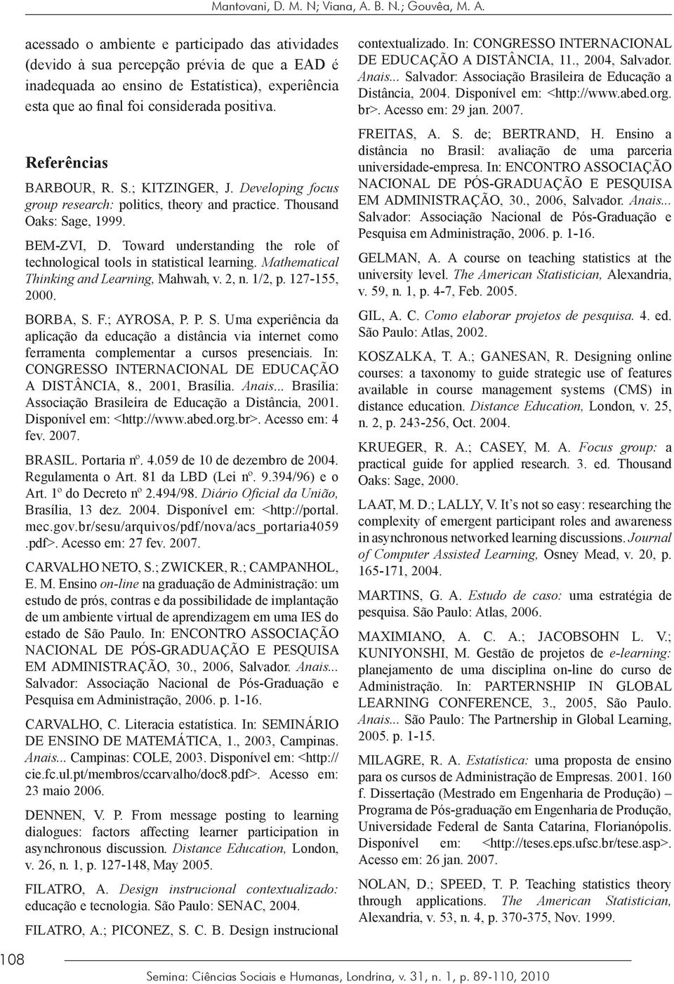 acessado o ambiente e participado das atividades (devido à sua percepção prévia de que a EAD é inadequada ao ensino de Estatística), experiência esta que ao final foi considerada positiva.