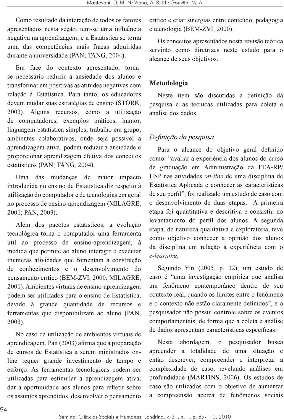 Como resultado da interação de todos os fatores apresentados nesta seção, tem-se uma influência negativa na aprendizagem, e a Estatística se torna uma das competências mais fracas adquiridas durante