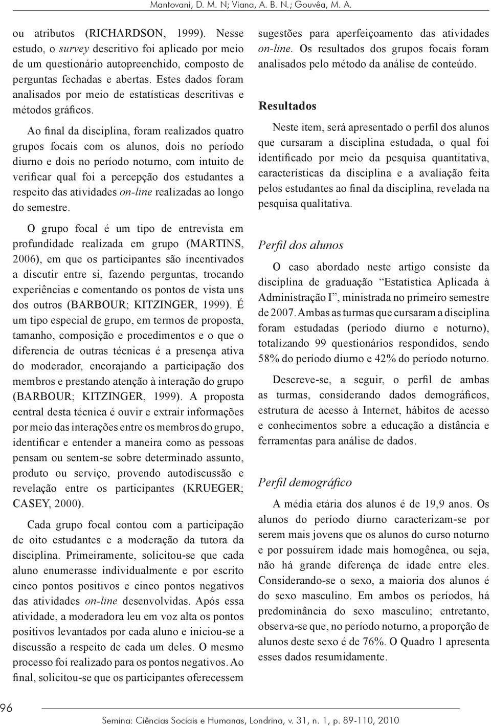 Estes dados foram analisados por meio de estatísticas descritivas e métodos gráficos.