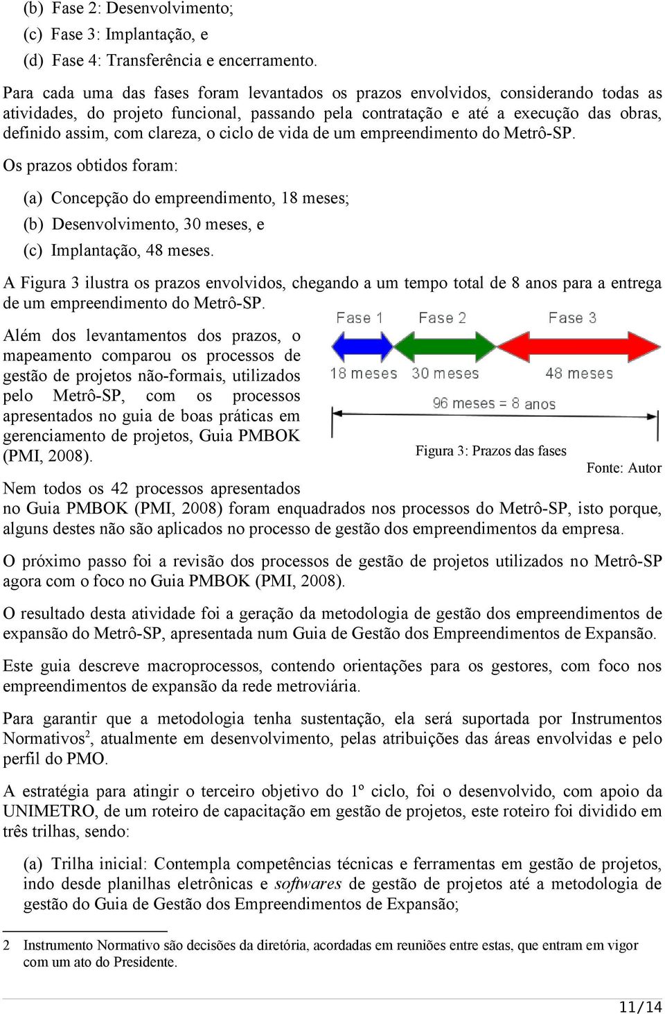 clareza, o ciclo de vida de um empreendimento do Metrô-SP. Os prazos obtidos foram: (a) Concepção do empreendimento, 18 meses; (b) Desenvolvimento, 30 meses, e (c) Implantação, 48 meses.