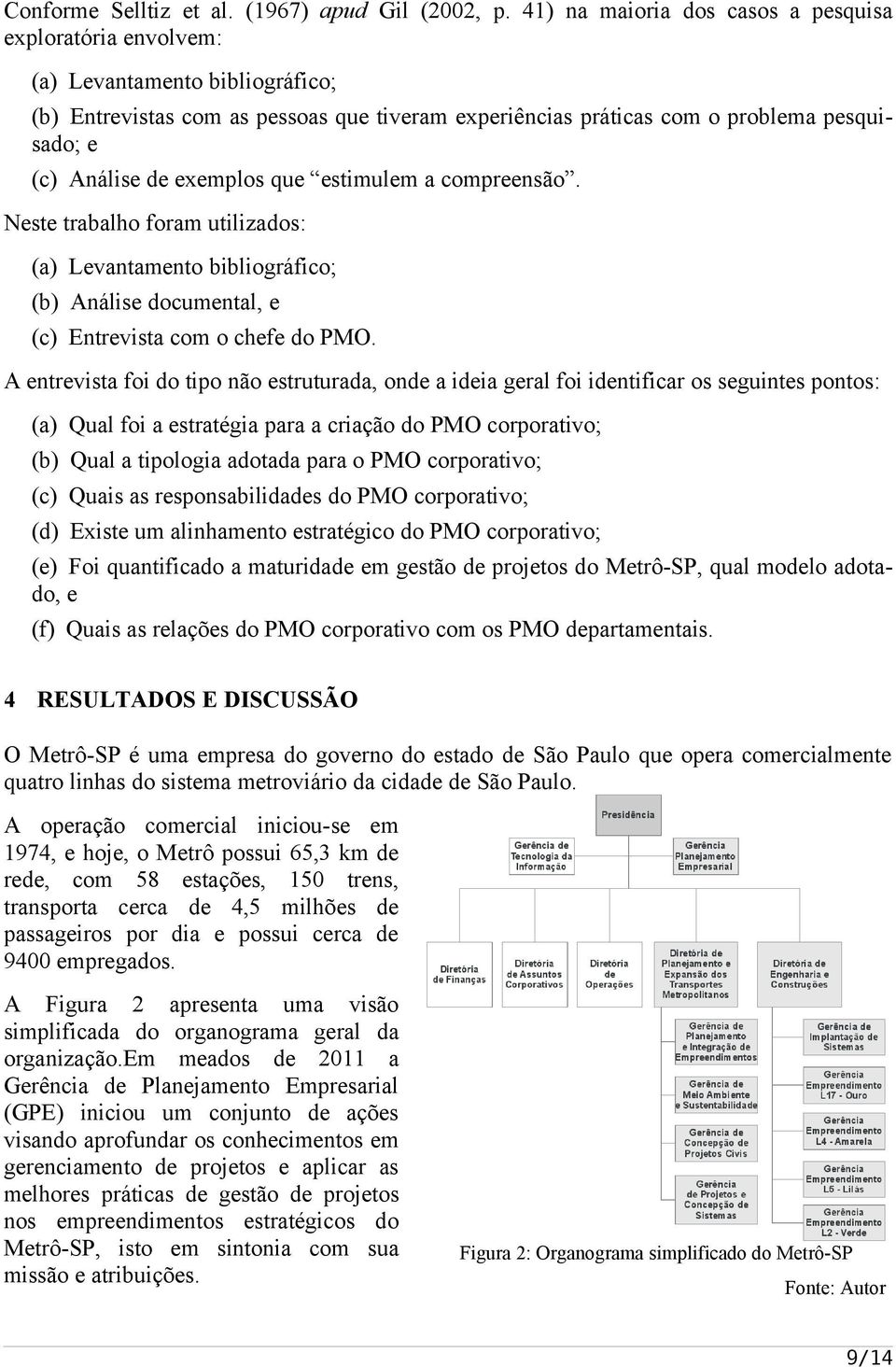 exemplos que estimulem a compreensão. Neste trabalho foram utilizados: (a) Levantamento bibliográfico; (b) Análise documental, e (c) Entrevista com o chefe do PMO.