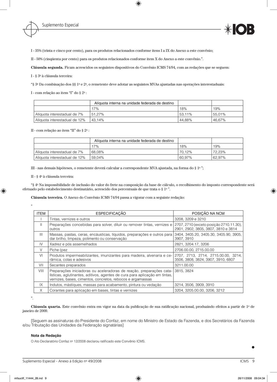 Ficam acrescidos os seguintes dispositivos do Convênio ICMS 74/94, com as redações que se seguem: I - 3 o à cláusula terceira: 3 o Da combinação dos 1 o e 2 o, o remetente deve adotar as seguintes