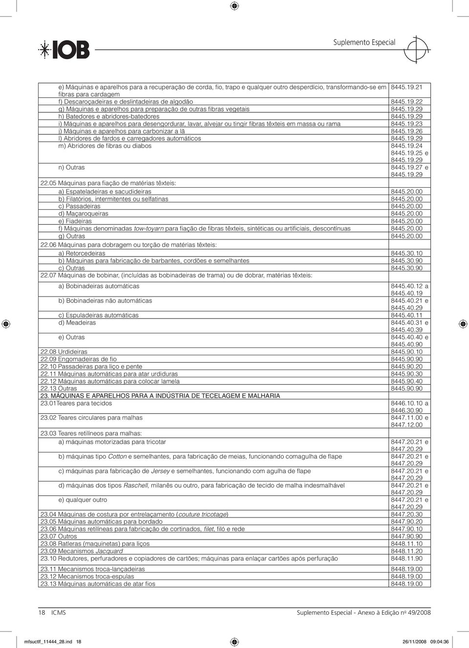 19.23 j) Máquinas e aparelhos para carbonizar a lã 8445.19.26 l) Abridores de fardos e carregadores automáticos 8445.19.29 m) Abridores de fi bras ou diabos 8445.19.24 8445.19.25 e 8445.19.29 n) Outras 8445.