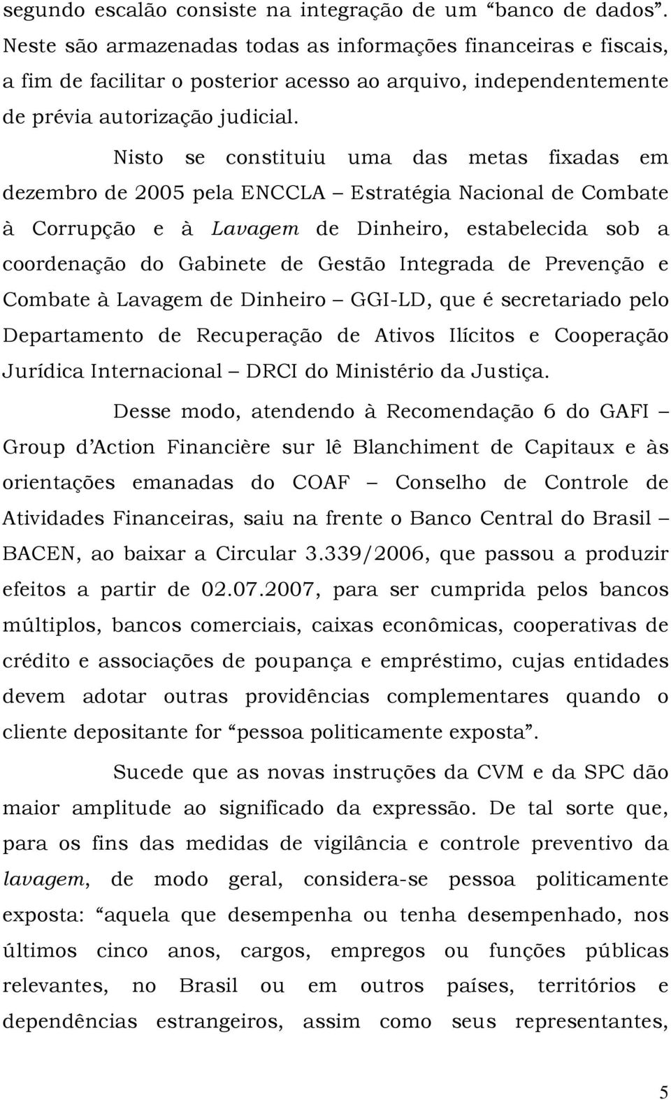 Nisto se constituiu uma das metas fixadas em dezembro de 2005 pela ENCCLA Estratégia Nacional de Combate à Corrupção e à Lavagem de Dinheiro, estabelecida sob a coordenação do Gabinete de Gestão