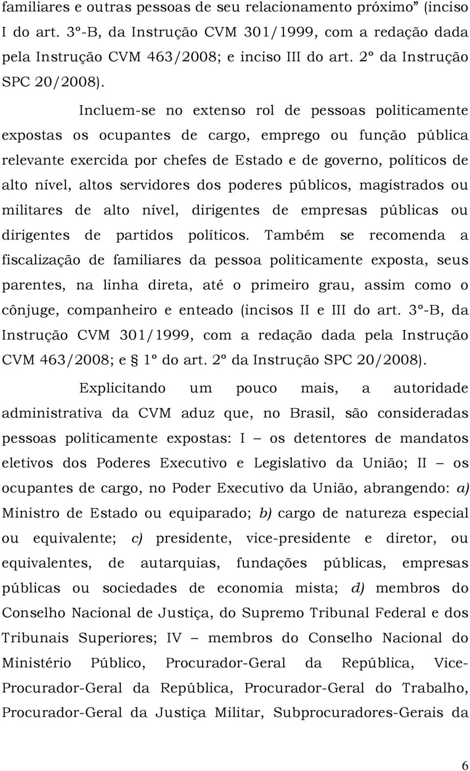 Incluem-se no extenso rol de pessoas politicamente expostas os ocupantes de cargo, emprego ou função pública relevante exercida por chefes de Estado e de governo, políticos de alto nível, altos