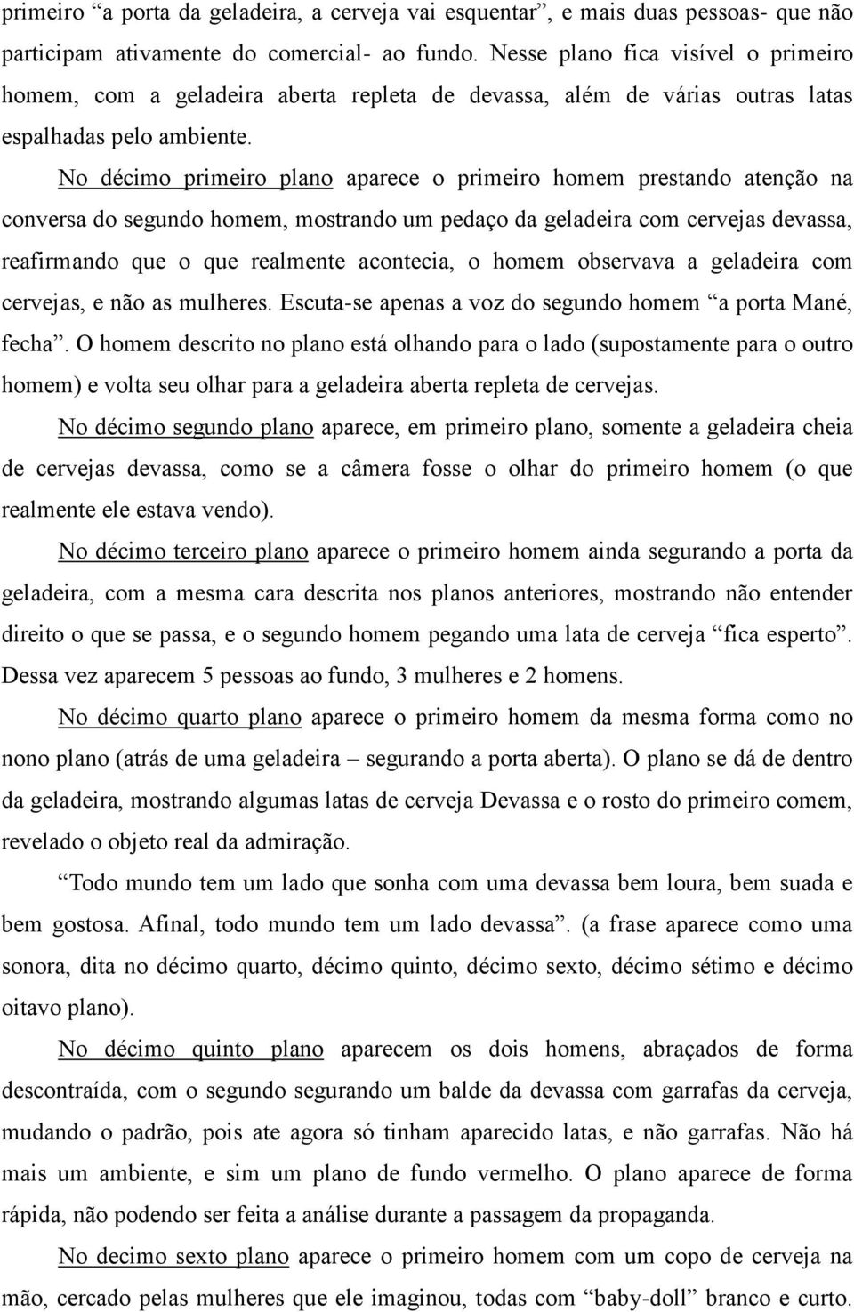 No décimo primeiro plano aparece o primeiro homem prestando atenção na conversa do segundo homem, mostrando um pedaço da geladeira com cervejas devassa, reafirmando que o que realmente acontecia, o