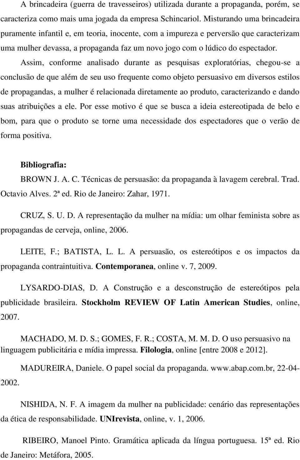 Assim, conforme analisado durante as pesquisas exploratórias, chegou-se a conclusão de que além de seu uso frequente como objeto persuasivo em diversos estilos de propagandas, a mulher é relacionada