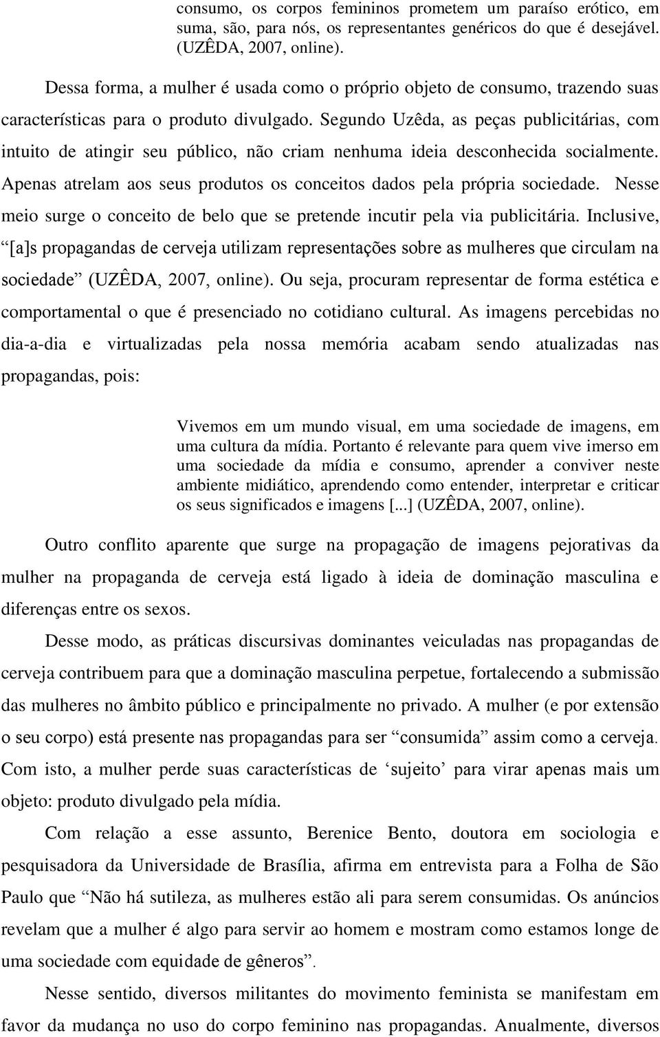 Segundo Uzêda, as peças publicitárias, com intuito de atingir seu público, não criam nenhuma ideia desconhecida socialmente. Apenas atrelam aos seus produtos os conceitos dados pela própria sociedade.