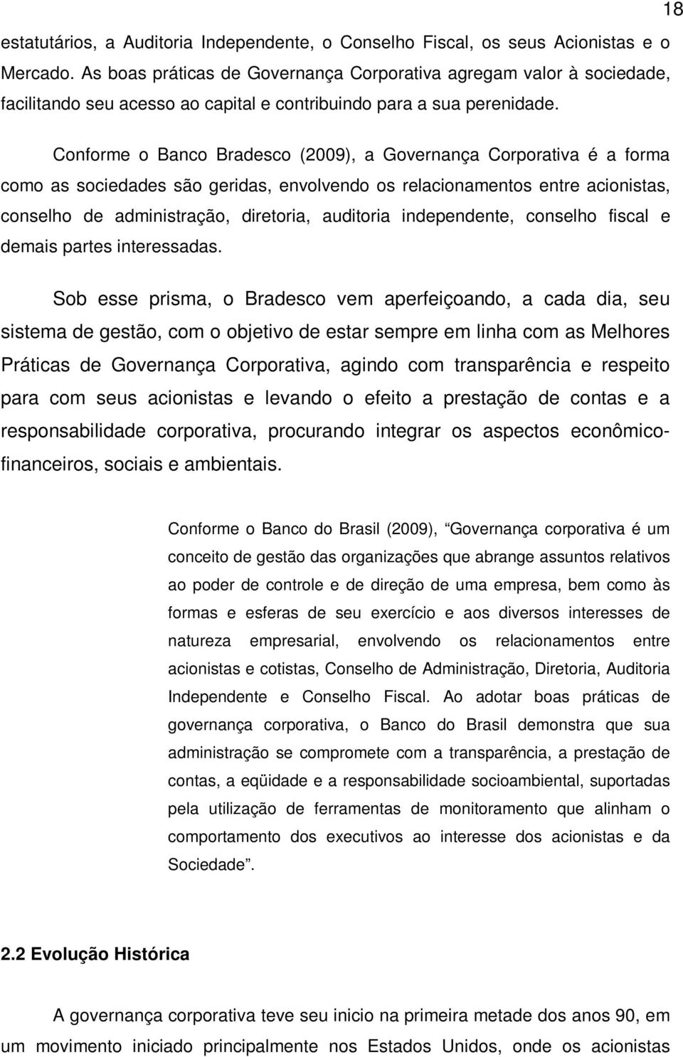 Conforme o Banco Bradesco (2009), a Governança Corporativa é a forma como as sociedades são geridas, envolvendo os relacionamentos entre acionistas, conselho de administração, diretoria, auditoria