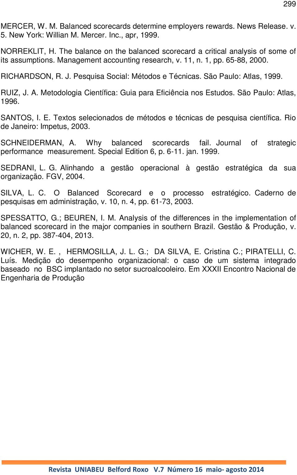 Pesquisa Social: Métodos e Técnicas. São Paulo: Atlas, 1999. RUIZ, J. A. Metodologia Científica: Guia para Eficiência nos Estudos. São Paulo: Atlas, 1996. SANTOS, I. E. Textos selecionados de métodos e técnicas de pesquisa científica.