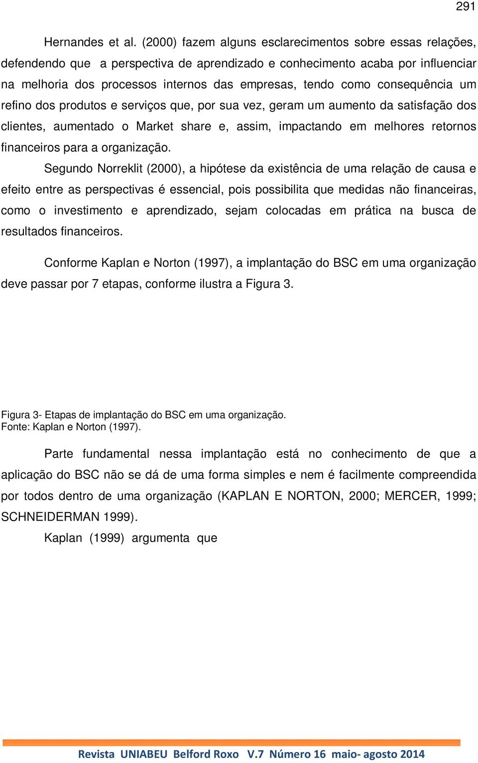 consequência um refino dos produtos e serviços que, por sua vez, geram um aumento da satisfação dos clientes, aumentado o Market share e, assim, impactando em melhores retornos financeiros para a