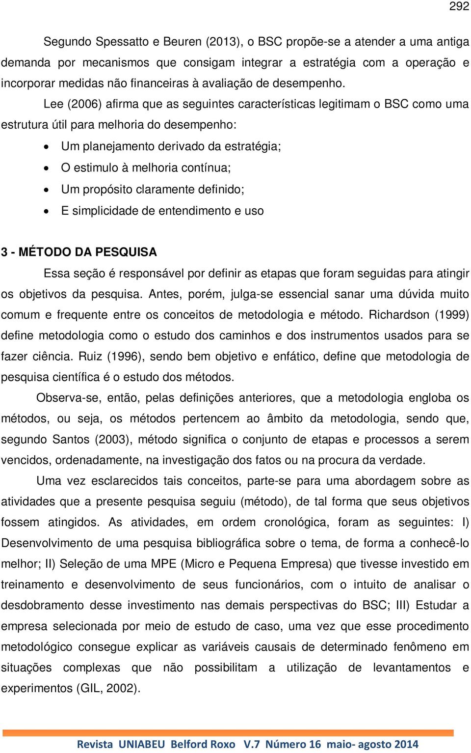 Lee (2006) afirma que as seguintes características legitimam o BSC como uma estrutura útil para melhoria do desempenho: Um planejamento derivado da estratégia; O estimulo à melhoria contínua; Um