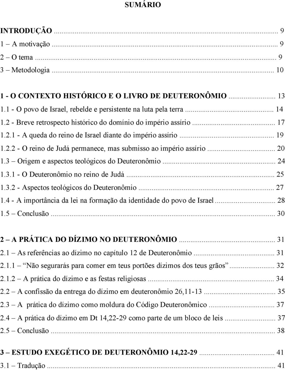 .. 19 1.2.2 - O reino de Judá permanece, mas submisso ao império assírio... 20 1.3 Origem e aspectos teológicos do Deuteronômio... 24 1.3.1 - O Deuteronômio no reino de Judá... 25 1.3.2 - Aspectos teológicos do Deuteronômio.