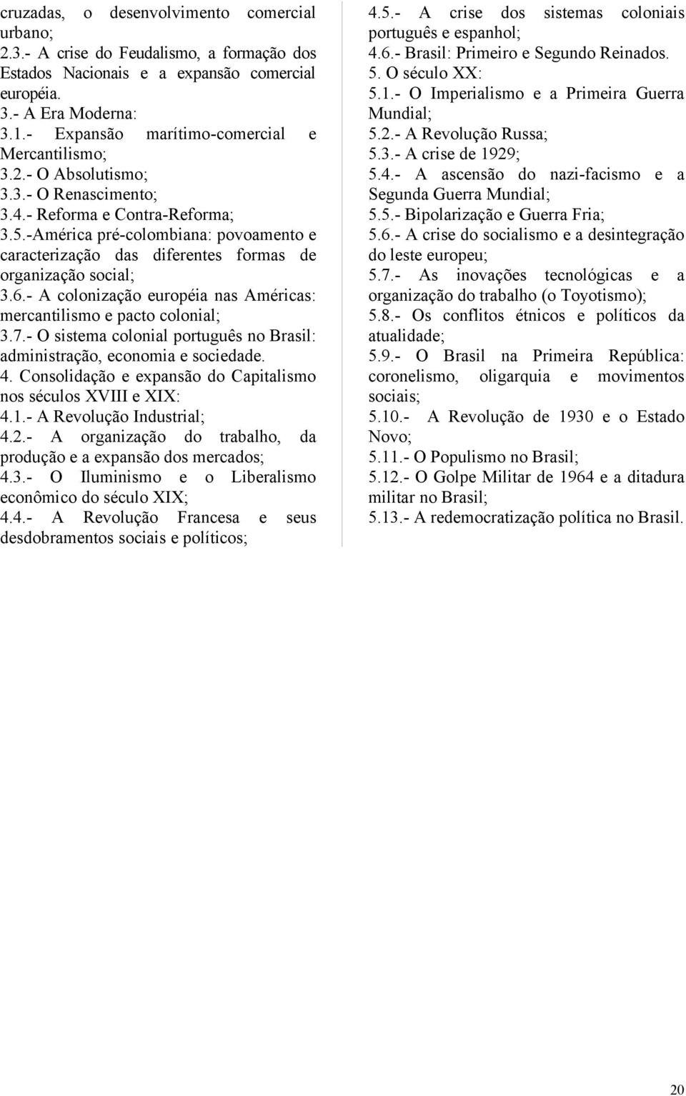 -América pré-colombiana: povoamento e caracterização das diferentes formas de organização social; 3.6.- A colonização européia nas Américas: mercantilismo e pacto colonial; 3.7.