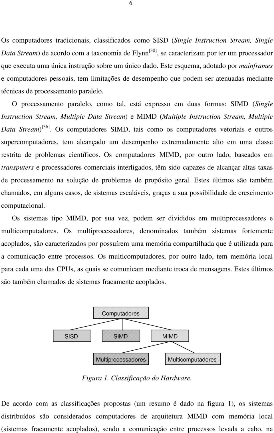 O processamento paralelo, como tal, está expresso em duas formas: SIMD (Single Instruction Stream, Multiple Data Stream) e MIMD (Multiple Instruction Stream, Multiple Data Stream) [36].