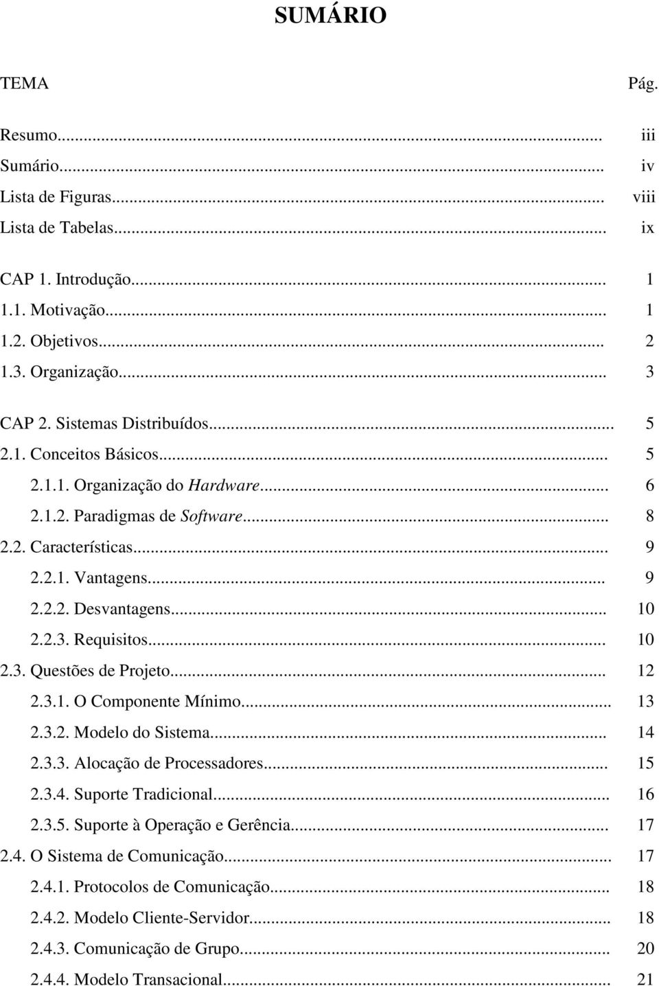 2.3. Requisitos... 10 2.3. Questões de Projeto... 12 2.3.1. O Componente Mínimo... 13 2.3.2. Modelo do Sistema... 14 2.3.3. Alocação de Processadores... 15 2.3.4. Suporte Tradicional... 16 2.3.5. Suporte à Operação e Gerência.