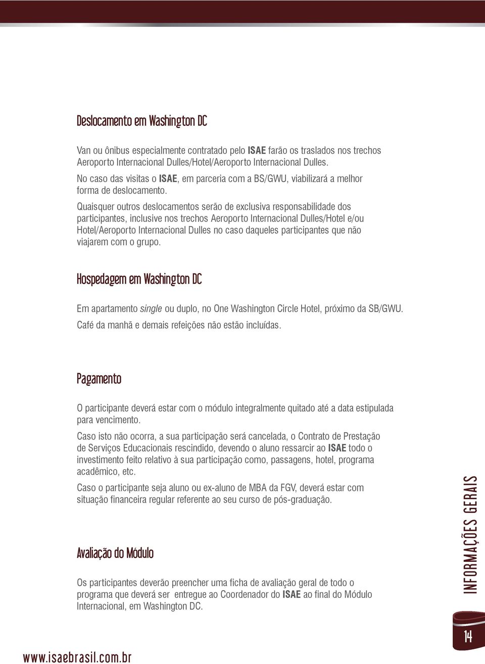 Quaisquer outros deslocamentos serão de exclusiva responsabilidade dos participantes, inclusive nos trechos Aeroporto Internacional Dulles/Hotel e/ou Hotel/Aeroporto Internacional Dulles no caso