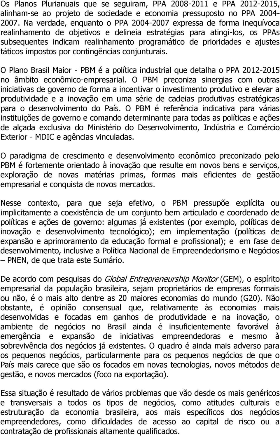 prioridades e ajustes táticos impostos por contingências conjunturais. O Plano Brasil Maior - PBM é a política industrial que detalha o PPA 2012-2015 no âmbito econômico-empresarial.