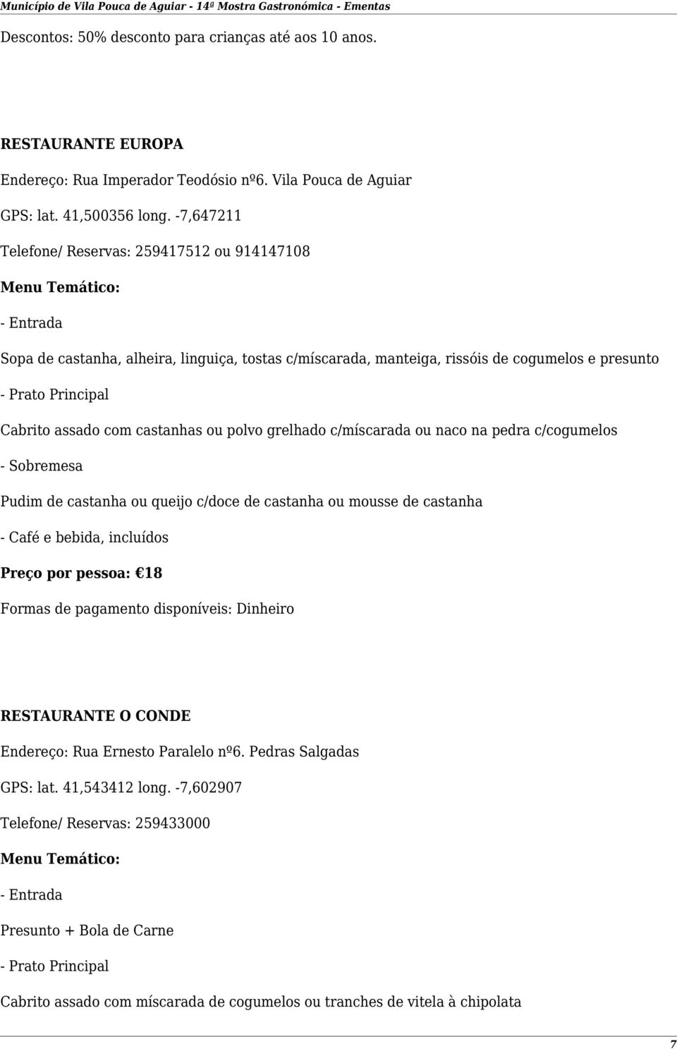 grelhado c/míscarada ou naco na pedra c/cogumelos Pudim de castanha ou queijo c/doce de castanha ou mousse de castanha Preço por pessoa: 18 Formas de pagamento disponíveis: Dinheiro RESTAURANTE