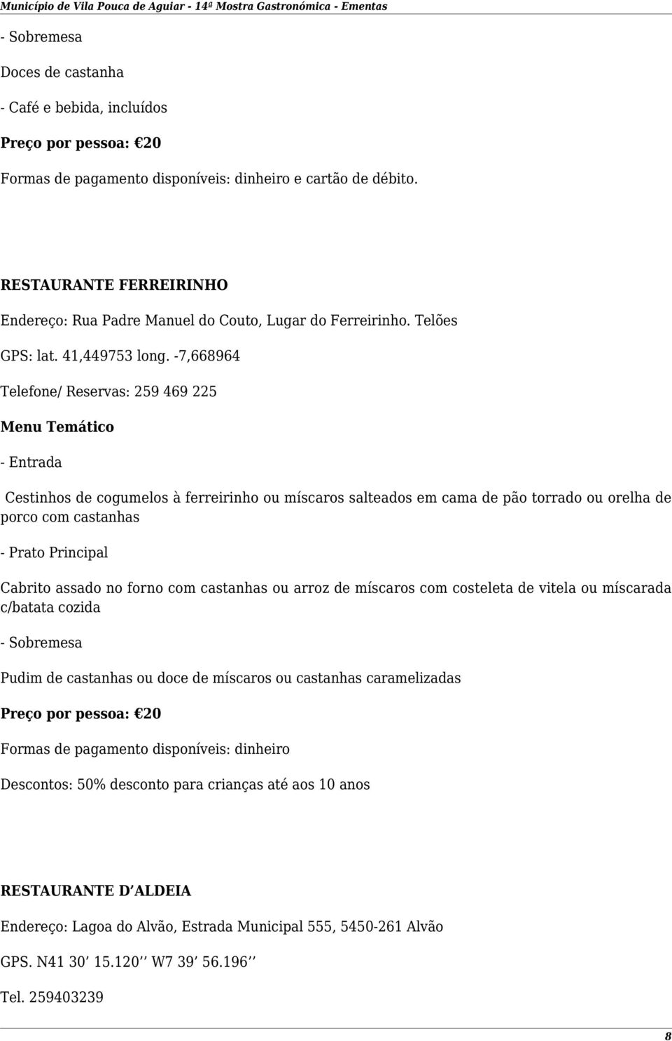 -7,668964 Telefone/ Reservas: 259 469 225 Cestinhos de cogumelos à ferreirinho ou míscaros salteados em cama de pão torrado ou orelha de porco com castanhas Cabrito assado no forno com