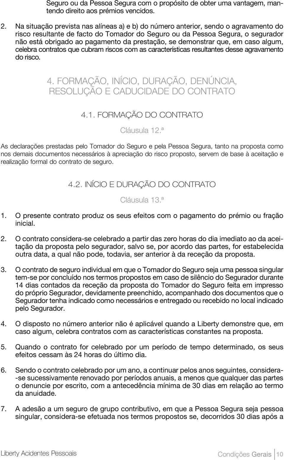 prestação, se demonstrar que, em caso algum, celebra contratos que cubram riscos com as características resultantes desse agravamento do risco. 4.