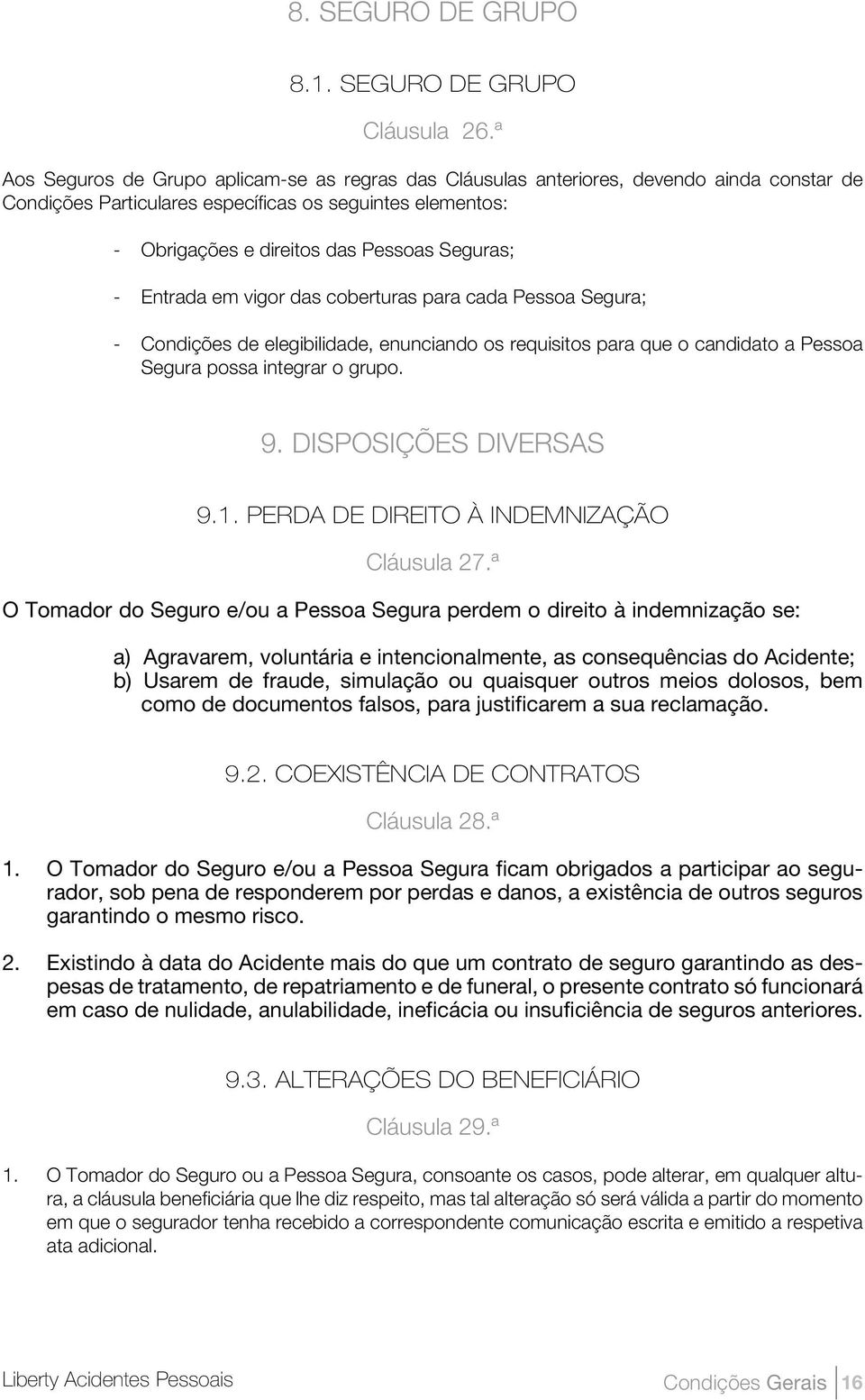 - Entrada em vigor das coberturas para cada Pessoa Segura; - Condições de elegibilidade, enunciando os requisitos para que o candidato a Pessoa Segura possa integrar o grupo. 9.