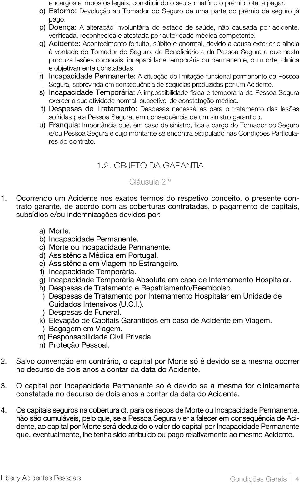 q) Acidente: Acontecimento fortuito, súbito e anormal, devido a causa exterior e alheia à vontade do Tomador do Seguro, do Beneficiário e da Pessoa Segura e que nesta produza lesões corporais,