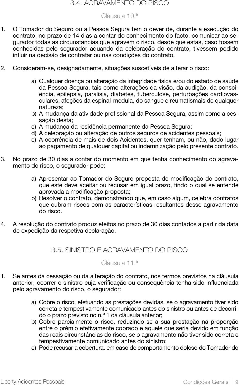 agravem o risco, desde que estas, caso fossem conhecidas pelo segurador aquando da celebração do contrato, tivessem podido influir na decisão de contratar ou nas condições do contrato. 2.