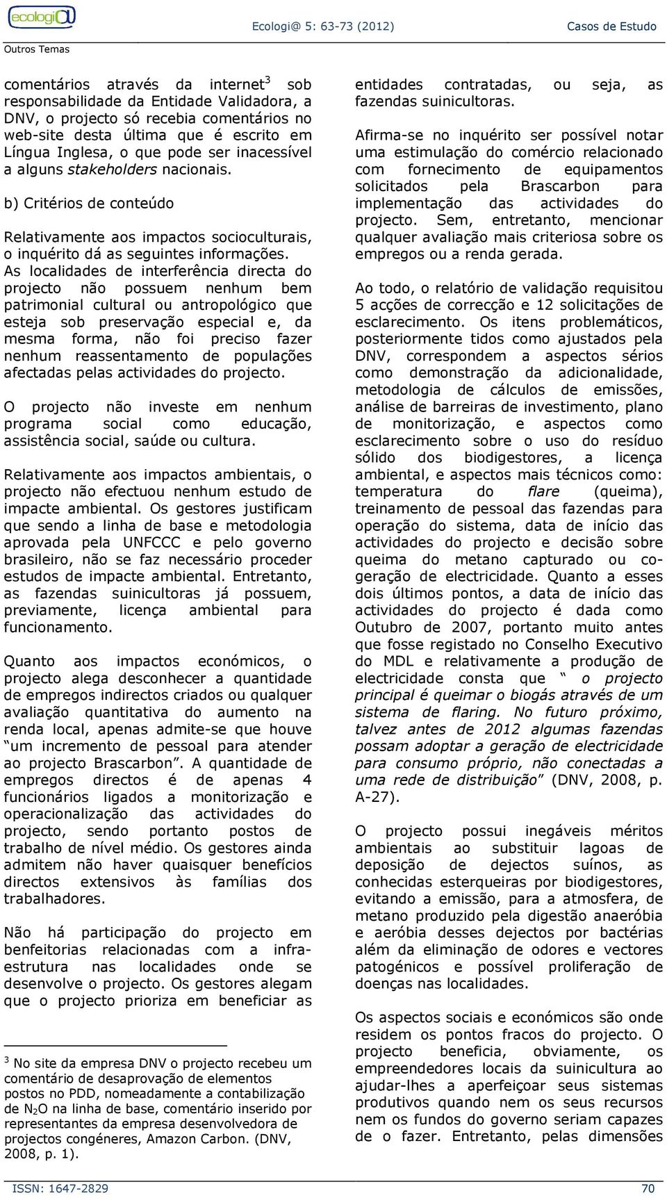 As localidades de interferência directa do projecto não possuem nenhum bem patrimonial cultural ou antropológico que esteja sob preservação especial e, da mesma forma, não foi preciso fazer nenhum