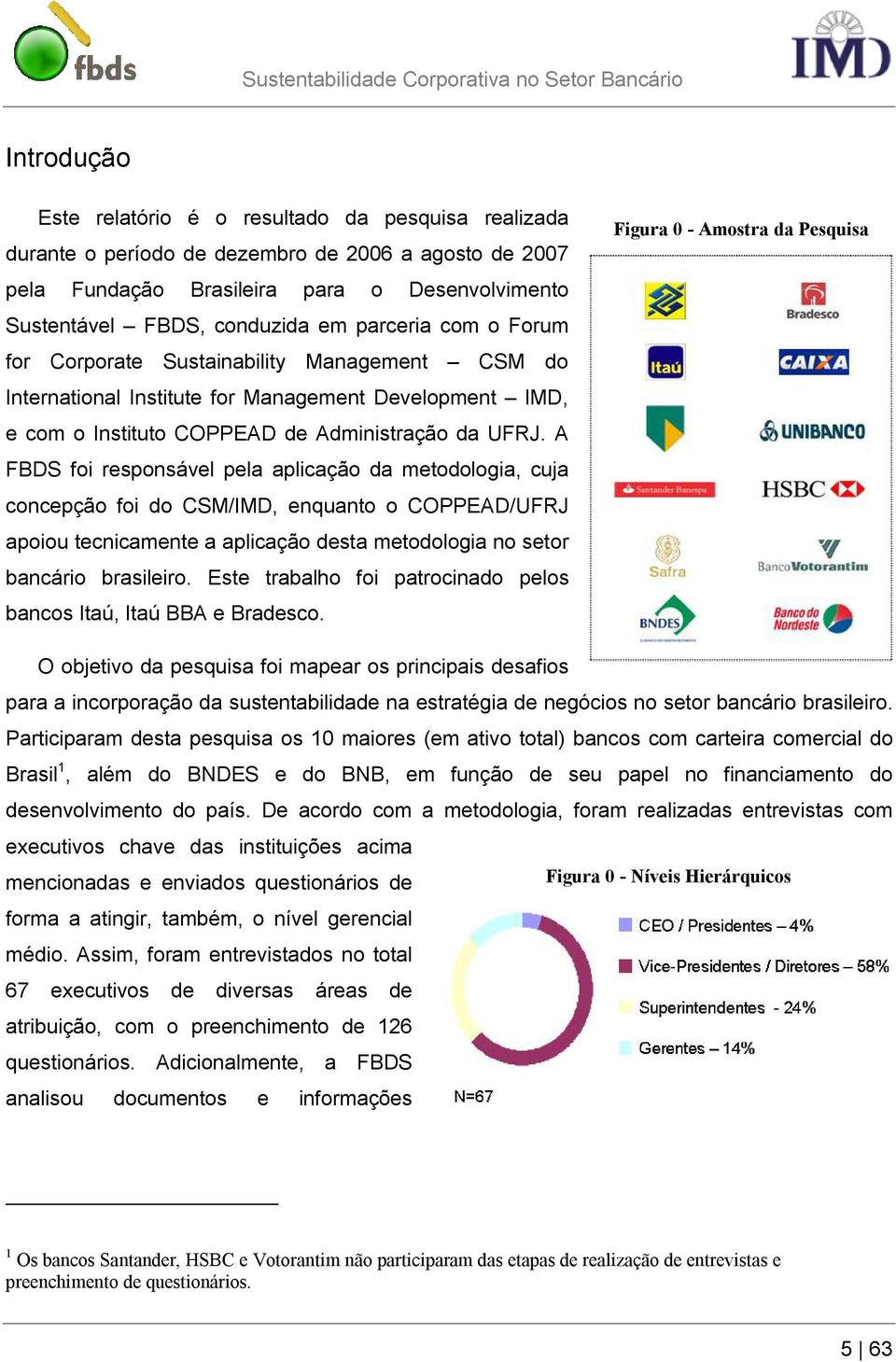 A FBDS foi responsável pela aplicação da metodologia, cuja concepção foi do CSM/IMD, enquanto o COPPEAD/UFRJ apoiou tecnicamente a aplicação desta metodologia no setor bancário brasileiro.