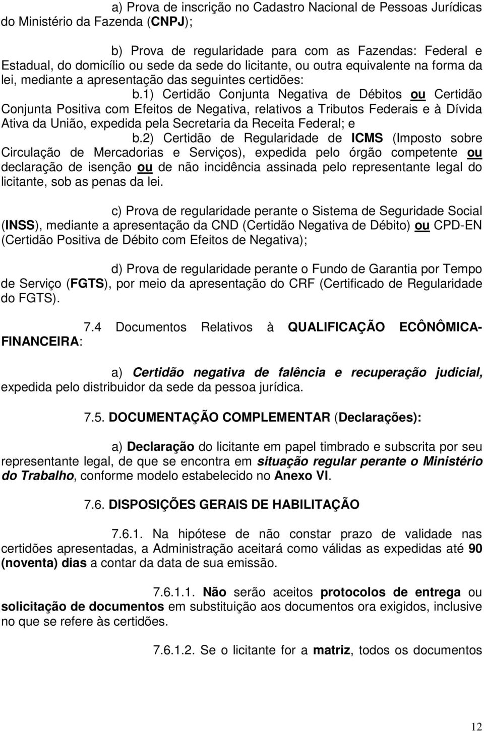 1) Certidão Conjunta Negativa de Débitos ou Certidão Conjunta Positiva com Efeitos de Negativa, relativos a Tributos Federais e à Dívida Ativa da União, expedida pela Secretaria da Receita Federal; e