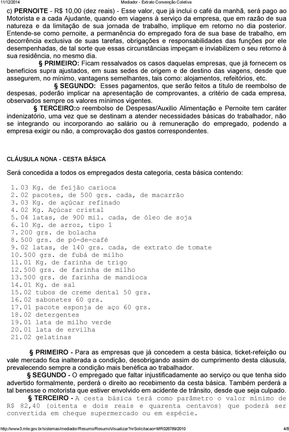 Entende se como pernoite, a permanência do empregado fora de sua base de trabalho, em decorrência exclusiva de suas tarefas, obrigações e responsabilidades das funções por ele desempenhadas, de tal