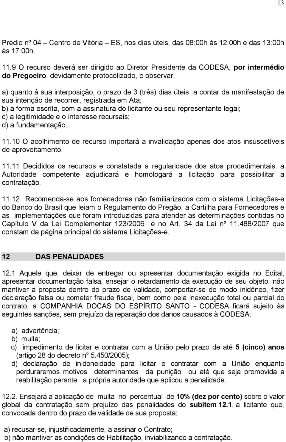 contar da manifestação de sua intenção de recorrer, registrada em Ata; b) a forma escrita, com a assinatura do licitante ou seu representante legal; c) a legitimidade e o interesse recursais; d) a