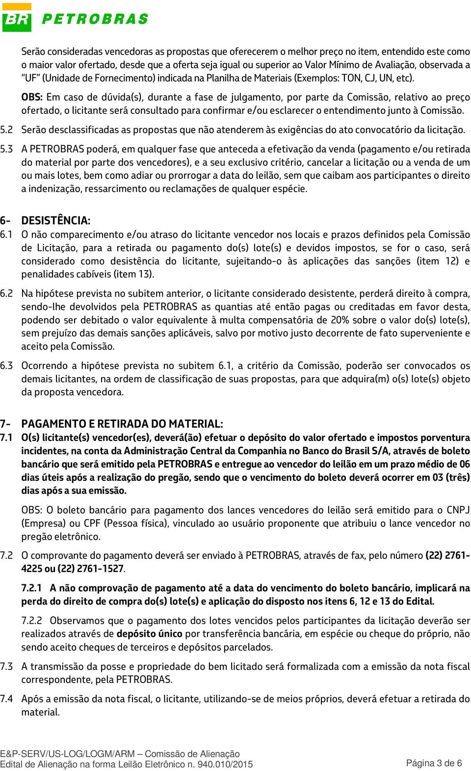 OBS: Em caso de dúvida(s), durante a fase de julgamento, por parte da Comissão, relativo ao preço ofertado, o licitante será consultado para confirmar e/ou esclarecer o entendimento junto à Comissão.